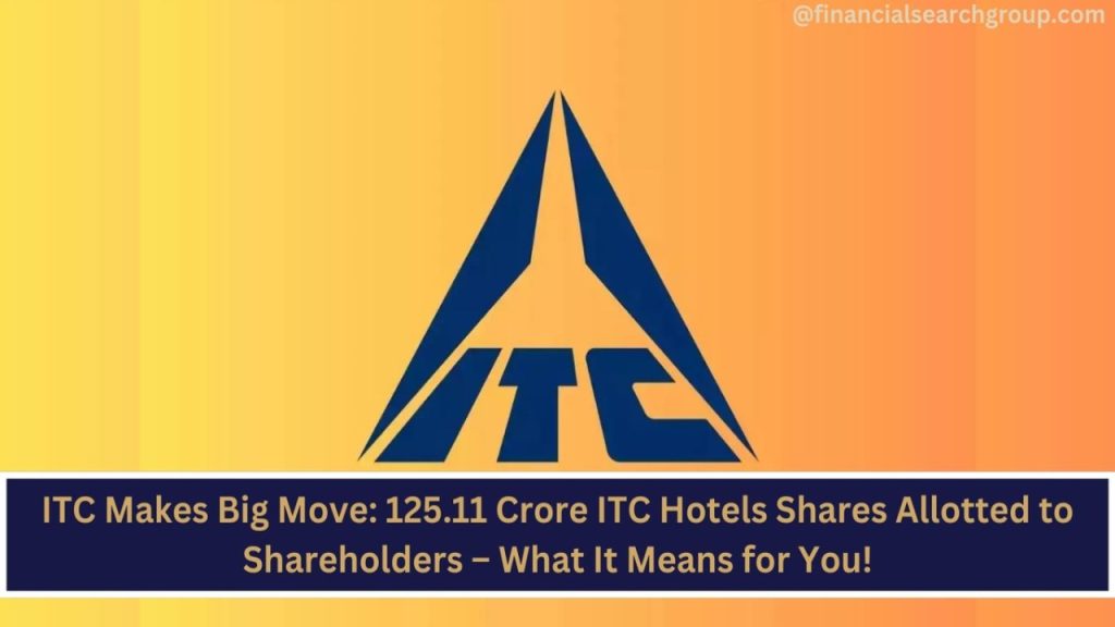 ITC Makes Big Move: 125.11 Crore ITC Hotels Shares Allotted to Shareholders – What It Means for You!