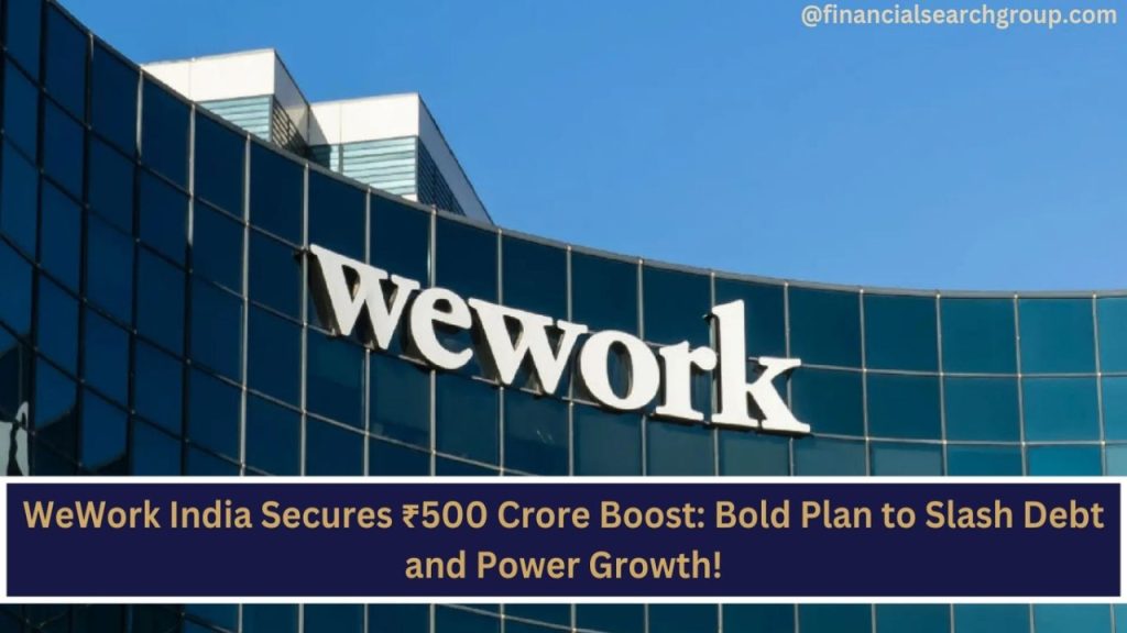 WeWork India Secures ₹500 Crore Boost: Bold Plan to Slash Debt and Power Growth!